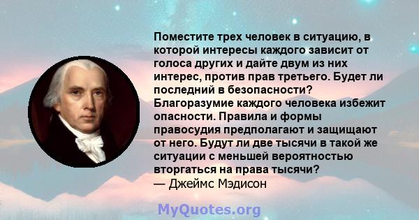 Поместите трех человек в ситуацию, в которой интересы каждого зависит от голоса других и дайте двум из них интерес, против прав третьего. Будет ли последний в безопасности? Благоразумие каждого человека избежит