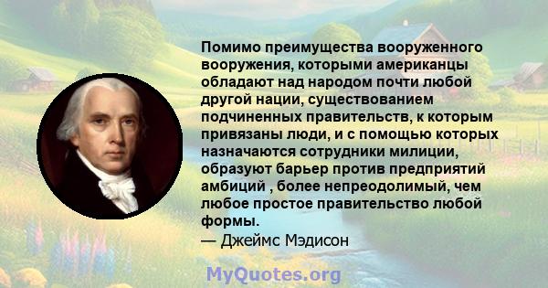 Помимо преимущества вооруженного вооружения, которыми американцы обладают над народом почти любой другой нации, существованием подчиненных правительств, к которым привязаны люди, и с помощью которых назначаются