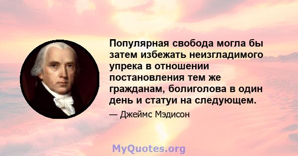 Популярная свобода могла бы затем избежать неизгладимого упрека в отношении постановления тем же гражданам, болиголова в один день и статуи на следующем.