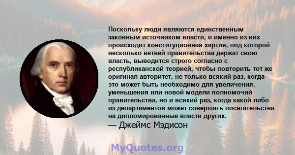 Поскольку люди являются единственным законным источником власти, и именно из них происходит конституционная хартия, под которой несколько ветвей правительства держат свою власть, выводится строго согласно с