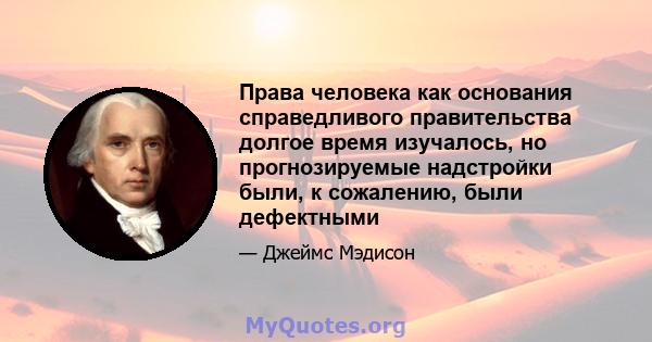 Права человека как основания справедливого правительства долгое время изучалось, но прогнозируемые надстройки были, к сожалению, были дефектными