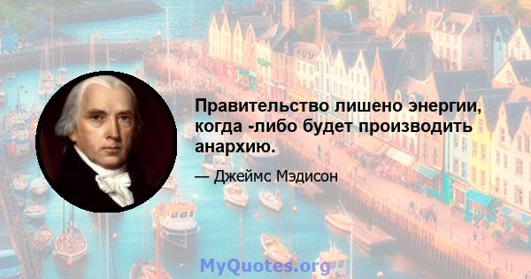 Правительство лишено энергии, когда -либо будет производить анархию.