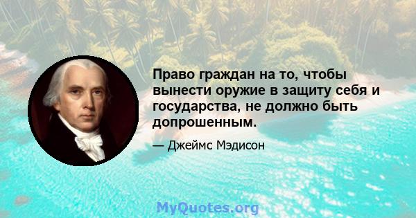 Право граждан на то, чтобы вынести оружие в защиту себя и государства, не должно быть допрошенным.