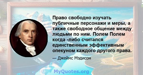 Право свободно изучать публичные персонажи и меры, а также свободное общение между людьми по ним. Полем Полем когда -либо считался единственным эффективным опекуном каждого другого права.