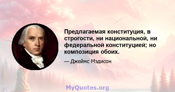 Предлагаемая конституция, в строгости, ни национальной, ни федеральной конституцией; но композиция обоих.