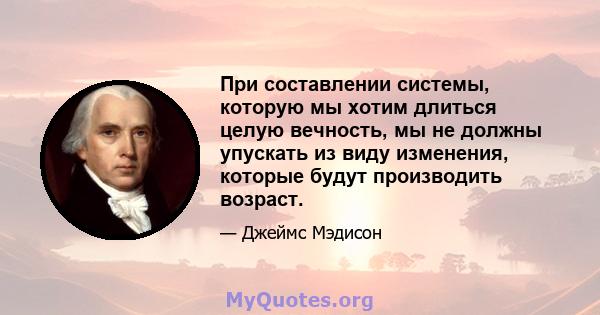 При составлении системы, которую мы хотим длиться целую вечность, мы не должны упускать из виду изменения, которые будут производить возраст.