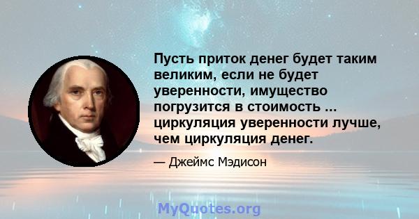 Пусть приток денег будет таким великим, если не будет уверенности, имущество погрузится в стоимость ... циркуляция уверенности лучше, чем циркуляция денег.