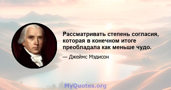 Рассматривать степень согласия, которая в конечном итоге преобладала как меньше чудо.