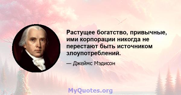 Растущее богатство, привычные, ими корпорации никогда не перестают быть источником злоупотреблений.