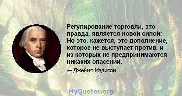 Регулирование торговли, это правда, является новой силой; Но это, кажется, это дополнение, которое не выступает против, и из которых не предпринимаются никаких опасений.