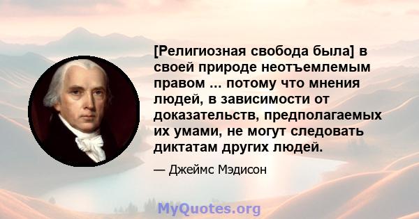 [Религиозная свобода была] в своей природе неотъемлемым правом ... потому что мнения людей, в зависимости от доказательств, предполагаемых их умами, не могут следовать диктатам других людей.