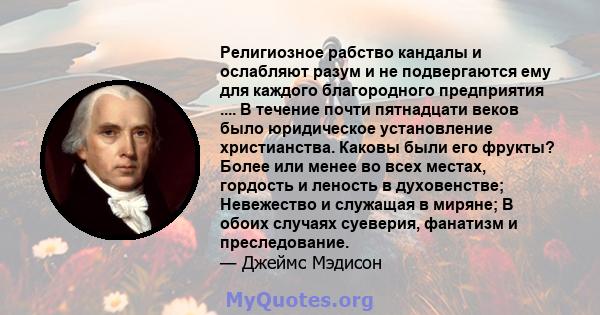 Религиозное рабство кандалы и ослабляют разум и не подвергаются ему для каждого благородного предприятия .... В течение почти пятнадцати веков было юридическое установление христианства. Каковы были его фрукты? Более