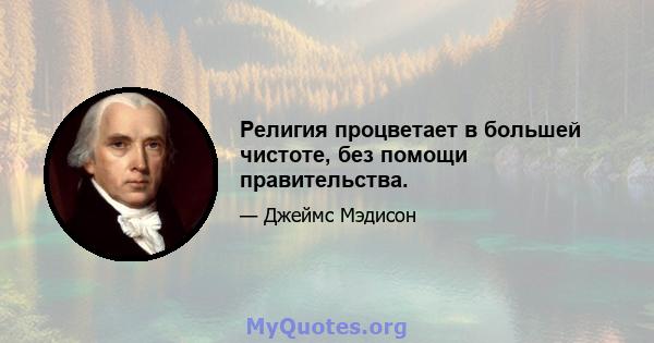 Религия процветает в большей чистоте, без помощи правительства.