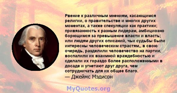 Рвение к различным мнениям, касающимся религии, о правительстве и многих других моментах, а также спекуляции как практики; привязанность к разным лидерам, амбициозно борющимся за превышение власти и власть; или людям