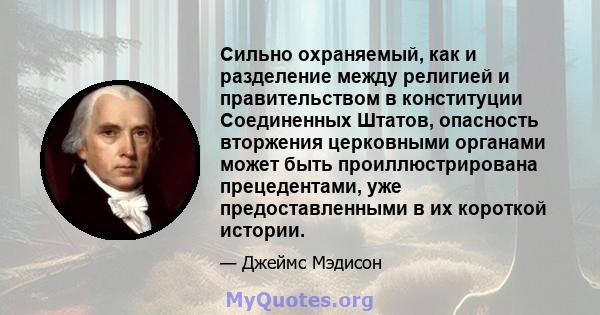 Сильно охраняемый, как и разделение между религией и правительством в конституции Соединенных Штатов, опасность вторжения церковными органами может быть проиллюстрирована прецедентами, уже предоставленными в их короткой 