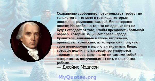 Сохранение свободного правительства требует не только того, что мете и границы, которые постоянно разделяют каждый Министерство власти; Но особенно то, что ни один из них не будет страдает от того, чтобы преодолеть