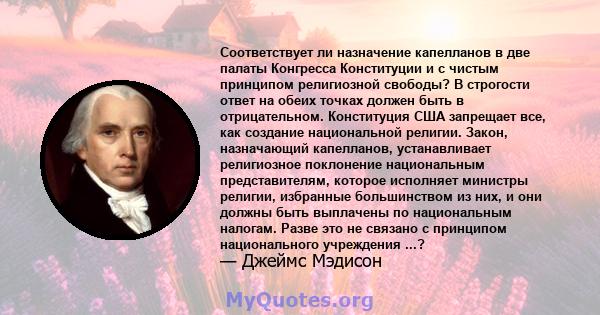 Соответствует ли назначение капелланов в две палаты Конгресса Конституции и с чистым принципом религиозной свободы? В строгости ответ на обеих точках должен быть в отрицательном. Конституция США запрещает все, как