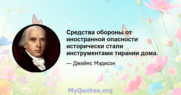 Средства обороны от иностранной опасности исторически стали инструментами тирании дома.