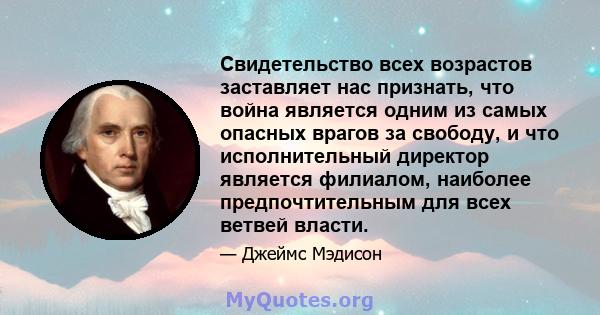 Свидетельство всех возрастов заставляет нас признать, что война является одним из самых опасных врагов за свободу, и что исполнительный директор является филиалом, наиболее предпочтительным для всех ветвей власти.