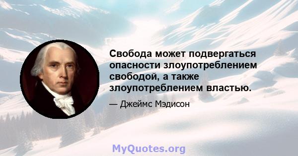 Свобода может подвергаться опасности злоупотреблением свободой, а также злоупотреблением властью.