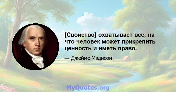 [Свойство] охватывает все, на что человек может прикрепить ценность и иметь право.