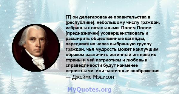 [T] он делегирование правительства в [республике], небольшому числу граждан, избранных остальными. Полем Полем [предназначен] усовершенствовать и расширить общественные взгляды, передавая их через выбранную группу