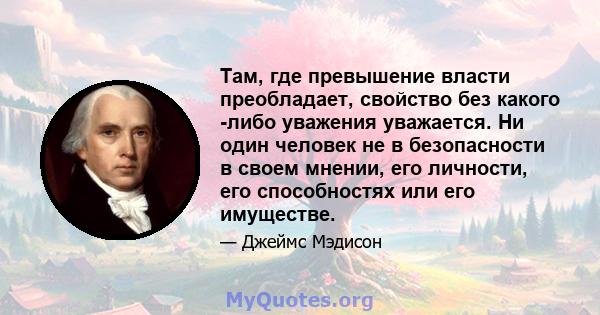 Там, где превышение власти преобладает, свойство без какого -либо уважения уважается. Ни один человек не в безопасности в своем мнении, его личности, его способностях или его имуществе.