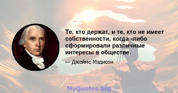 Те, кто держат, и те, кто не имеет собственности, когда -либо сформировали различные интересы в обществе.