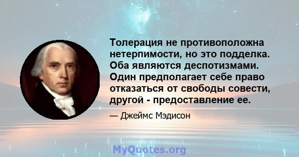 Толерация не противоположна нетерпимости, но это подделка. Оба являются деспотизмами. Один предполагает себе право отказаться от свободы совести, другой - предоставление ее.