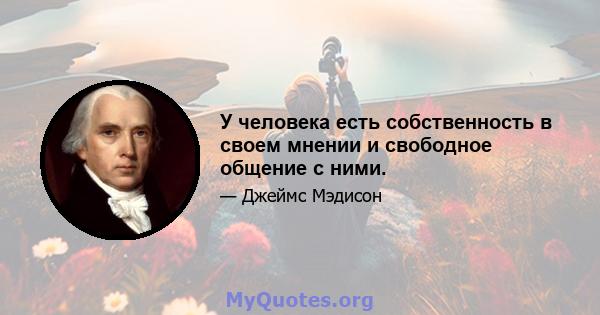 У человека есть собственность в своем мнении и свободное общение с ними.