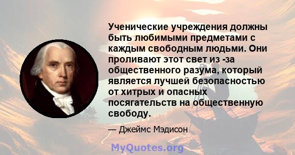 Ученические учреждения должны быть любимыми предметами с каждым свободным людьми. Они проливают этот свет из -за общественного разума, который является лучшей безопасностью от хитрых и опасных посягательств на