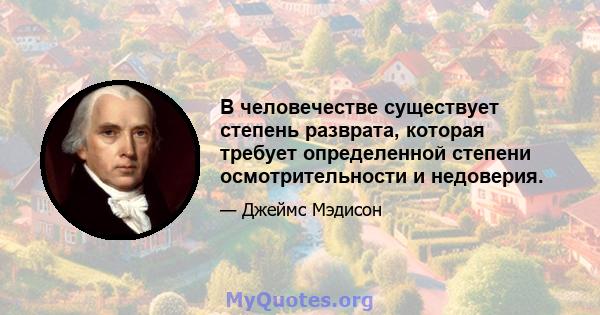 В человечестве существует степень разврата, которая требует определенной степени осмотрительности и недоверия.