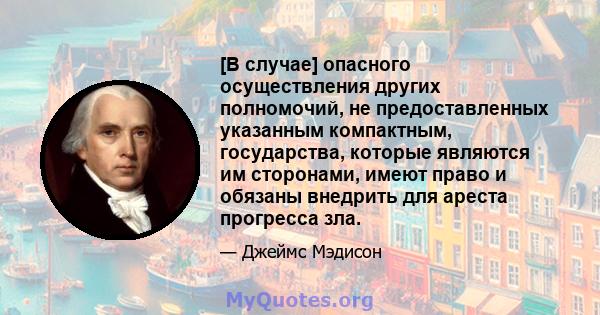 [В случае] опасного осуществления других полномочий, не предоставленных указанным компактным, государства, которые являются им сторонами, имеют право и обязаны внедрить для ареста прогресса зла.