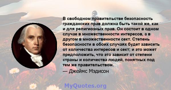 В свободном правительстве безопасность гражданских прав должна быть такой же, как и для религиозных прав. Он состоит в одном случае в множественности интересов, а в другом в множественности сект. Степень безопасности в