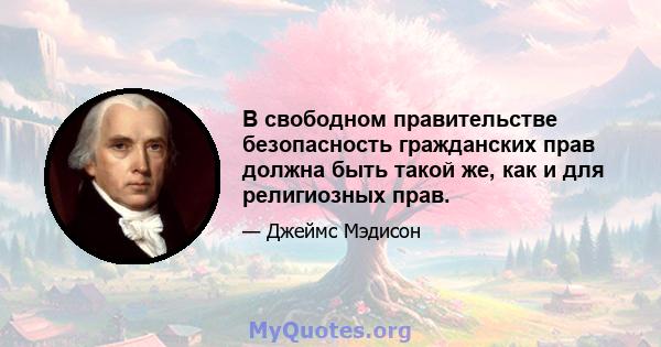 В свободном правительстве безопасность гражданских прав должна быть такой же, как и для религиозных прав.