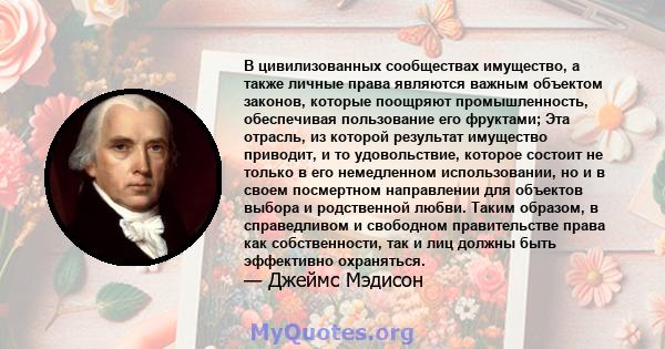 В цивилизованных сообществах имущество, а также личные права являются важным объектом законов, которые поощряют промышленность, обеспечивая пользование его фруктами; Эта отрасль, из которой результат имущество приводит, 