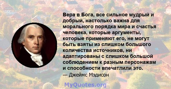 Вера в Бога, все сильное мудрый и добрый, настолько важна для морального порядка мира и счастья человека, которые аргументы, которые применяют его, не могут быть взяты из слишком большого количества источников, ни