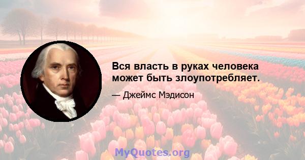 Вся власть в руках человека может быть злоупотребляет.