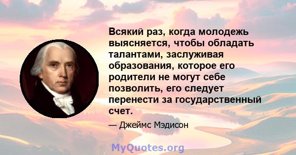 Всякий раз, когда молодежь выясняется, чтобы обладать талантами, заслуживая образования, которое его родители не могут себе позволить, его следует перенести за государственный счет.