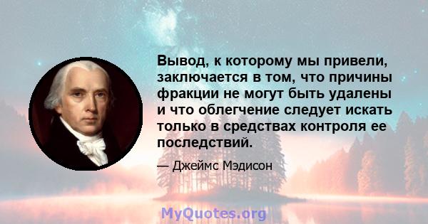 Вывод, к которому мы привели, заключается в том, что причины фракции не могут быть удалены и что облегчение следует искать только в средствах контроля ее последствий.