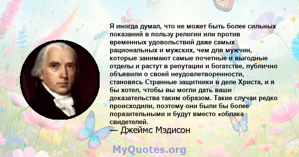 Я иногда думал, что не может быть более сильных показаний в пользу религии или против временных удовольствий даже самых рациональных и мужских, чем для мужчин, которые занимают самые почетные и выгодные отделы и растут