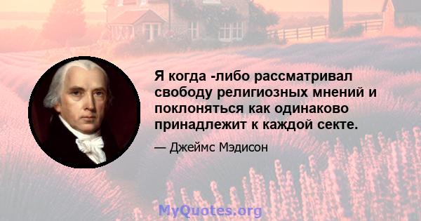 Я когда -либо рассматривал свободу религиозных мнений и поклоняться как одинаково принадлежит к каждой секте.