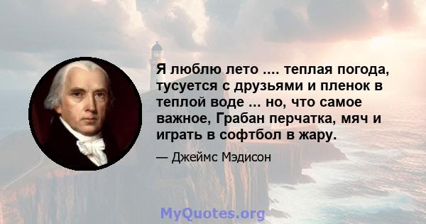 Я люблю лето .... теплая погода, тусуется с друзьями и пленок в теплой воде ... но, что самое важное, Грабан перчатка, мяч и играть в софтбол в жару.