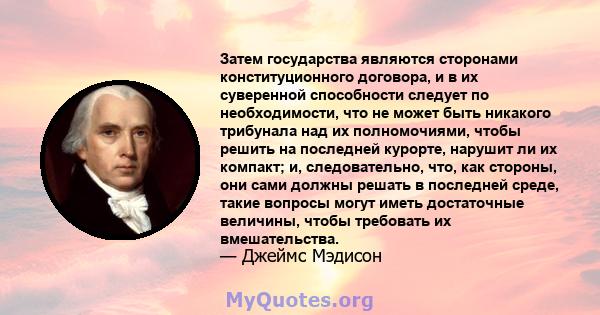 Затем государства являются сторонами конституционного договора, и в их суверенной способности следует по необходимости, что не может быть никакого трибунала над их полномочиями, чтобы решить на последней курорте,