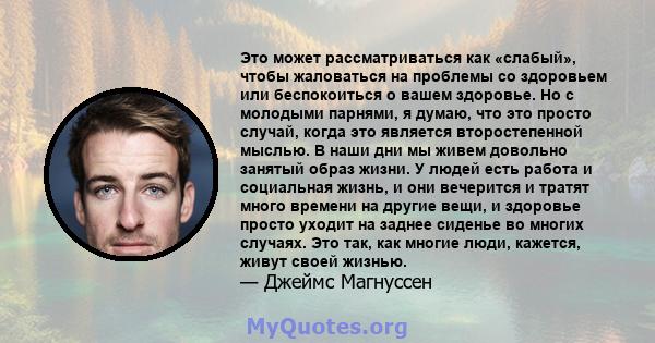 Это может рассматриваться как «слабый», чтобы жаловаться на проблемы со здоровьем или беспокоиться о вашем здоровье. Но с молодыми парнями, я думаю, что это просто случай, когда это является второстепенной мыслью. В