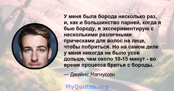 У меня была борода несколько раз, и, как и большинство парней, когда я бью бороду, я экспериментирую с несколькими различными прическами для волос на лице, чтобы побриться. Но на самом деле у меня никогда не было усов