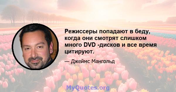 Режиссеры попадают в беду, когда они смотрят слишком много DVD -дисков и все время цитируют.