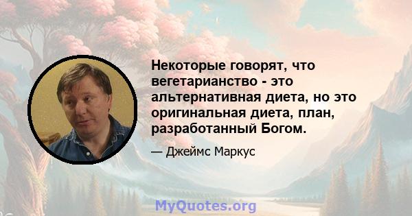 Некоторые говорят, что вегетарианство - это альтернативная диета, но это оригинальная диета, план, разработанный Богом.