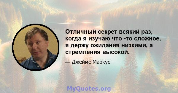 Отличный секрет всякий раз, когда я изучаю что -то сложное, я держу ожидания низкими, а стремления высокой.