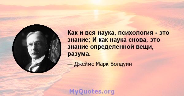 Как и вся наука, психология - это знание; И как наука снова, это знание определенной вещи, разума.